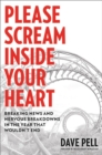 Please Scream Inside Your Heart : Breaking News and Nervous Breakdowns in the Year that Wouldn't End - Book
