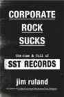 Corporate Rock Sucks : The Rise and Fall of SST Records - Book