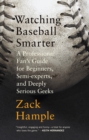 Watching Baseball Smarter : A Professional Fan's Guide for Beginners, Semi-Experts, and Deeply Serious Geeks - Book
