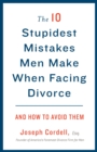 10 Stupidest Mistakes Men Make When Facing Divorce - eBook