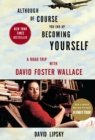 Although Of Course You End Up Becoming Yourself : A Road Trip With David Foster Wallace - Book