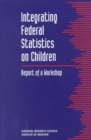 Integrating Federal Statistics on Children : Report of a Workshop - eBook