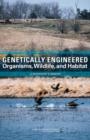 Genetically Engineered Organisms, Wildlife, and Habitat : A Workshop Summary - eBook