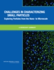 Challenges in Characterizing Small Particles : Exploring Particles from the Nano- to Microscale: A Workshop Summary - eBook