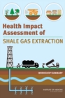 Health Impact Assessment of Shale Gas Extraction : Workshop Summary - eBook