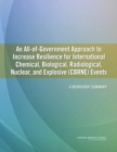 An All-of-Government Approach to Increase Resilience for International Chemical, Biological, Radiological, Nuclear, and Explosive (CBRNE) Events : A Workshop Summary - eBook