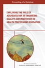 Exploring the Role of Accreditation in Enhancing Quality and Innovation in Health Professions Education : Proceedings of a Workshop - eBook
