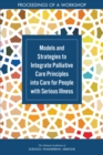 Models and Strategies to Integrate Palliative Care Principles into Care for People with Serious Illness : Proceedings of a Workshop - eBook