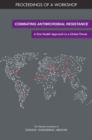 Combating Antimicrobial Resistance : A One Health Approach to a Global Threat: Proceedings of a Workshop - eBook