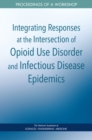Integrating Responses at the Intersection of Opioid Use Disorder and Infectious Disease Epidemics : Proceedings of a Workshop - eBook
