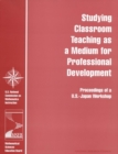Studying Classroom Teaching as a Medium for Professional Development : Proceedings of a U.S.-Japan Workshop - eBook