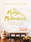 The Magic of Motherhood : The Good Stuff, the Hard Stuff, and Everything In Between - Book