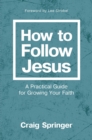 How to Follow Jesus : A Practical Guide for Growing Your Faith - eBook