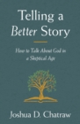 Telling a Better Story : How to Talk About God in a Skeptical Age - eBook
