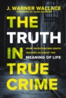 The Truth in True Crime : What Investigating Death Teaches Us About the Meaning of Life - eBook