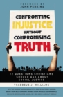 Confronting Injustice without Compromising Truth : 12 Questions Christians Should Ask About Social Justice - eBook