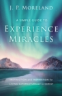 A Simple Guide to Experience Miracles : Instruction and Inspiration for Living Supernaturally in Christ - eBook