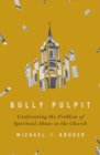 Bully Pulpit : Confronting the Problem of Spiritual Abuse in the Church - Book