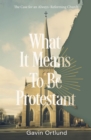 What It Means to Be Protestant : The Case for an Always-Reforming Church - Book