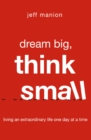 Dream Big, Think Small : Living an Extraordinary Life One Day at a Time - eBook