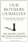 Our Mothers, Ourselves : How Understanding Your Mother's Influence Can Set You on a Path to a Better Life - eBook