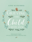 Grieving the Child I Never Knew : A Devotional for Comfort in the Loss of Your Unborn or Newly Born Child - Book