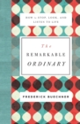 The Remarkable Ordinary : How to Stop, Look, and Listen to Life - Book