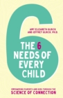 The 6 Needs of Every Child : Empowering Parents and Kids through the Science of Connection - eBook