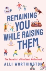 Remaining You While Raising Them : The Secret Art of Confident Motherhood - eBook