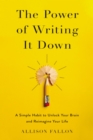 The Power of Writing It Down : A Simple Habit to Unlock Your Brain and Reimagine Your Life - eBook