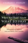 When You Don't Know What to Pray : 100 Essential Prayers for Enduring Life's Storms - eBook