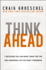 Think Ahead : 7 Decisions You Can Make Today for the God-Honoring Life You Want Tomorrow - Book