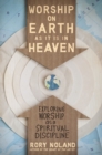 Worship on Earth as It Is in Heaven : Exploring Worship as a Spiritual Discipline - eBook