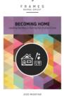 Becoming Home (Frames Series) : Adoption, Foster Care, and Mentoring--Living Out God's Heart for Orphans - eBook