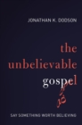 The Unbelievable Gospel : Say Something Worth Believing - eBook