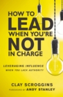 How to Lead When You're Not in Charge : Leveraging Influence When You Lack Authority - eBook