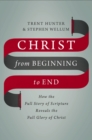 Christ from Beginning to End : How the Full Story of Scripture Reveals the Full Glory of Christ - eBook