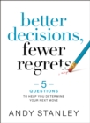 Better Decisions, Fewer Regrets : 5 Questions to Help You Determine Your Next Move - Book