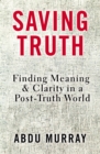 Saving Truth : Finding Meaning and Clarity in a Post-Truth World - eBook