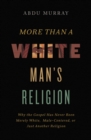More Than a White Man's Religion : Why the Gospel Has Never Been Merely White, Male-Centered, or Just Another Religion - eBook