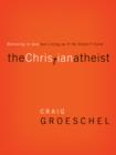 The Christian Atheist : Believing in God but Living As If He Doesn't Exist - eBook