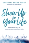 Show Up for Your Life : What the girl you'll be tomorrow wants you to know today - eBook