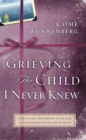 Grieving the Child I Never Knew : A Devotional Companion for Comfort in the Loss of Your Unborn or Newly Born Child - eBook