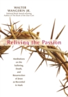 Reliving the Passion : Meditations on the Suffering, Death, and the Resurrection of Jesus as Recorded in Mark. - eBook