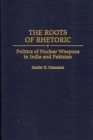 The Roots of Rhetoric : Politics of Nuclear Weapons in India and Pakistan - eBook