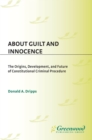 About Guilt and Innocence : The Origins, Development, and Future of Constitutional Criminal Procedure - eBook