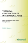 The Social Construction of International News : We're Talking about Them, They're Talking about Us - eBook