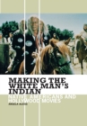 Making the White Man's Indian : Native Americans and Hollywood Movies - eBook