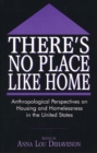 There's No Place Like Home : Anthropological Perspectives on Housing and Homelessness in the United States - eBook