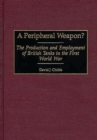 A Peripheral Weapon? : The Production and Employment of British Tanks in the First World War - eBook